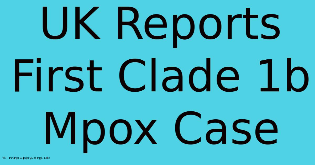 UK Reports First Clade 1b Mpox Case