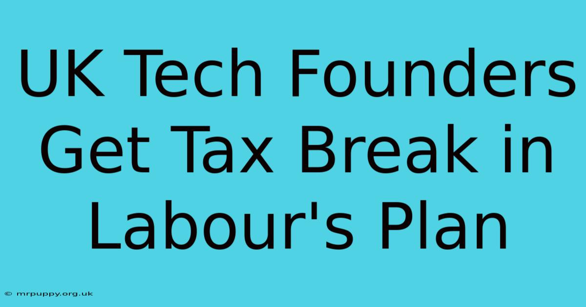 UK Tech Founders Get Tax Break In Labour's Plan 