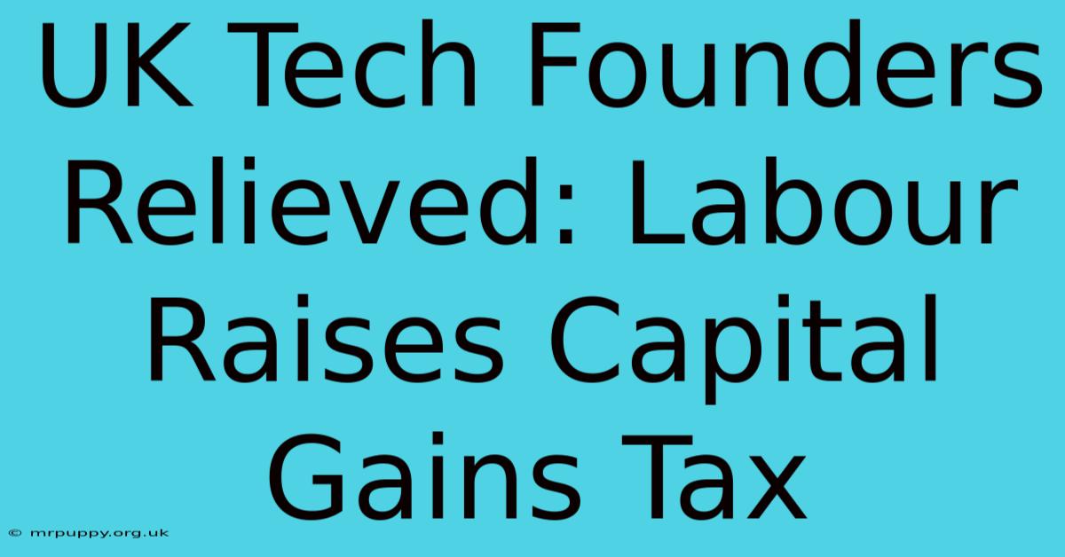 UK Tech Founders Relieved: Labour Raises Capital Gains Tax