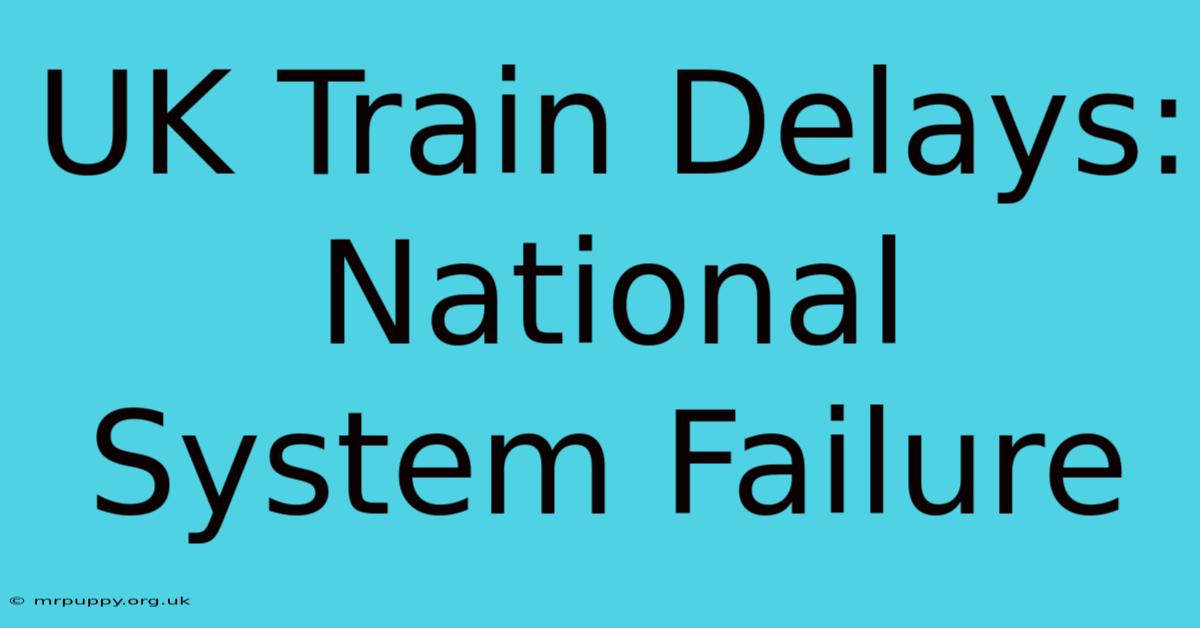 UK Train Delays: National System Failure