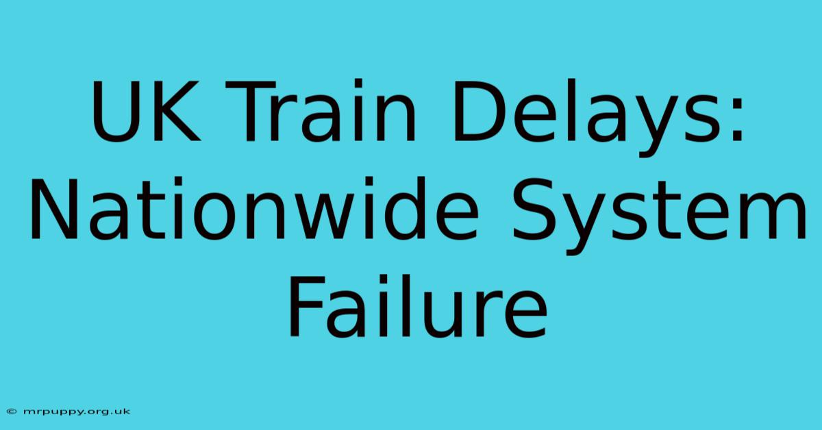 UK Train Delays: Nationwide System Failure