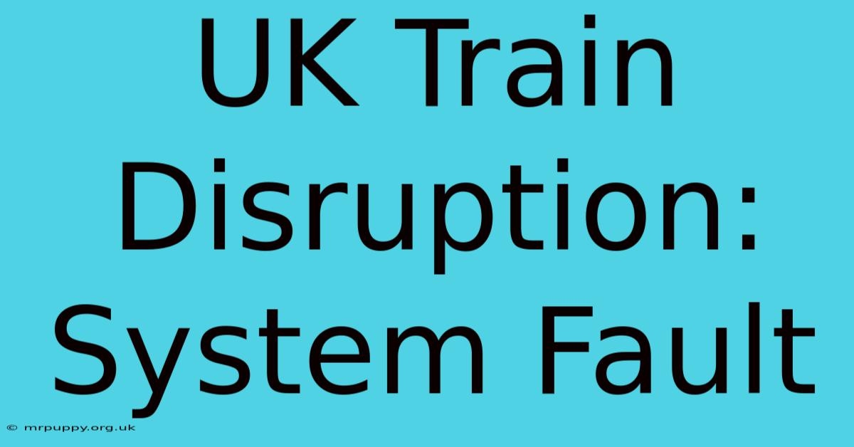 UK Train Disruption: System Fault