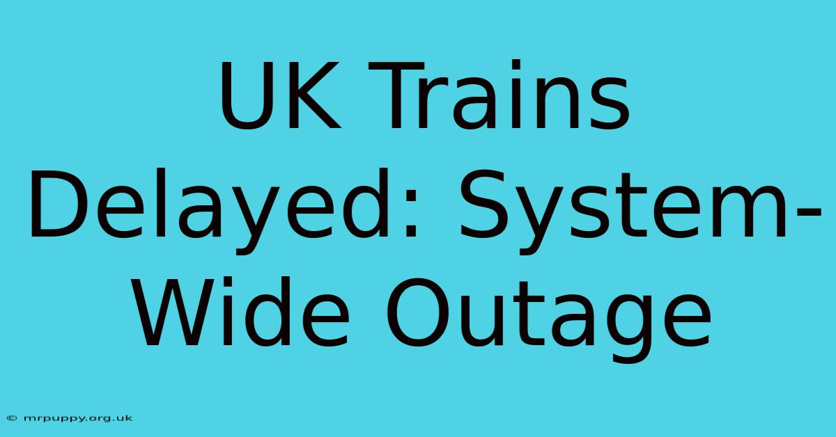 UK Trains Delayed: System-Wide Outage