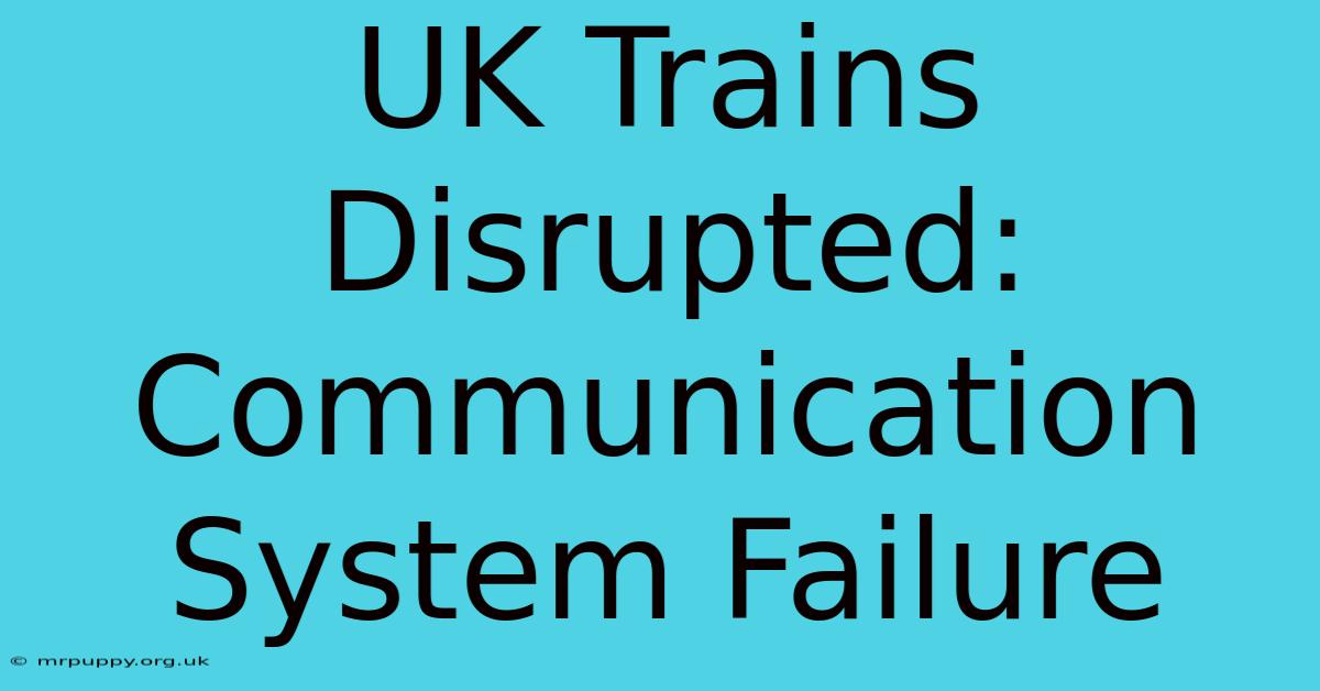 UK Trains Disrupted: Communication System Failure