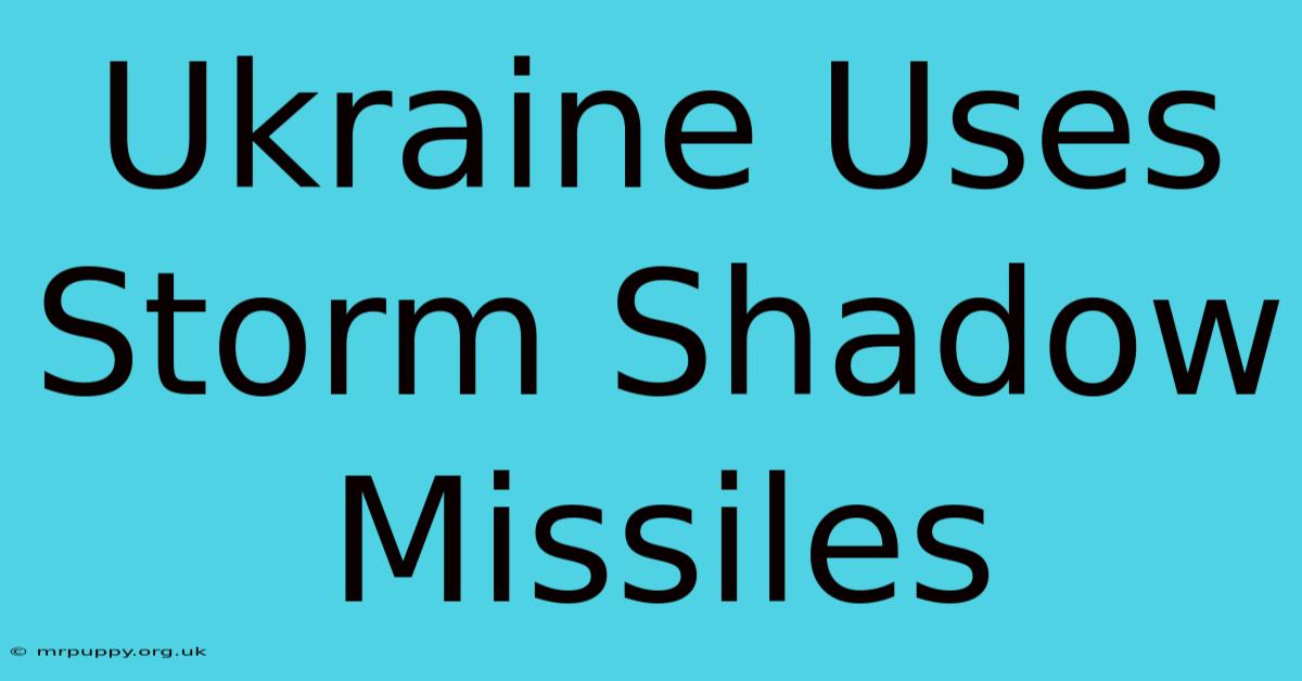 Ukraine Uses Storm Shadow Missiles