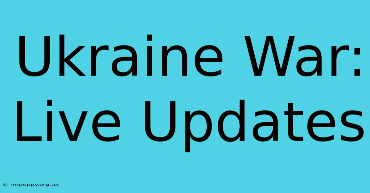 Ukraine War: Live Updates