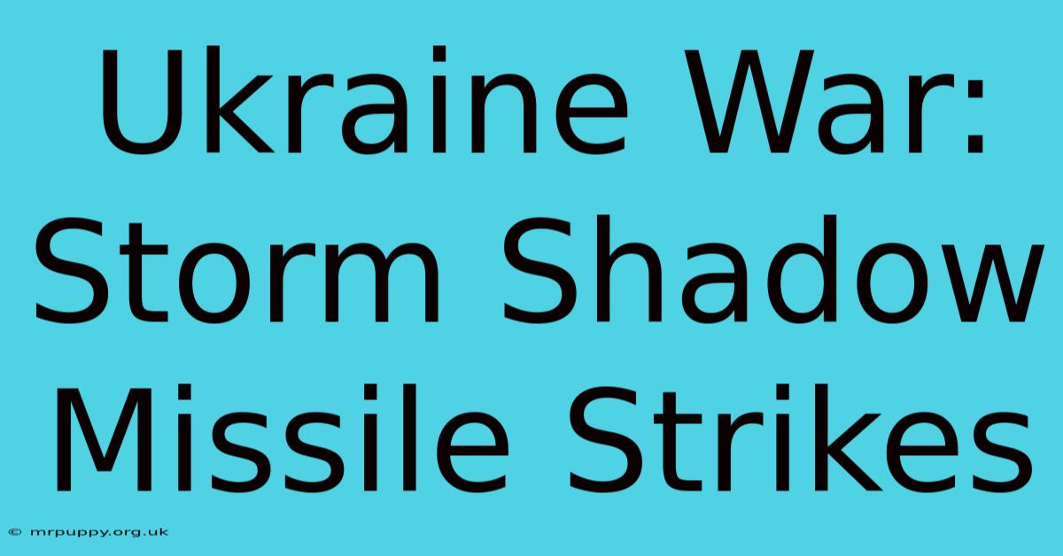 Ukraine War: Storm Shadow Missile Strikes