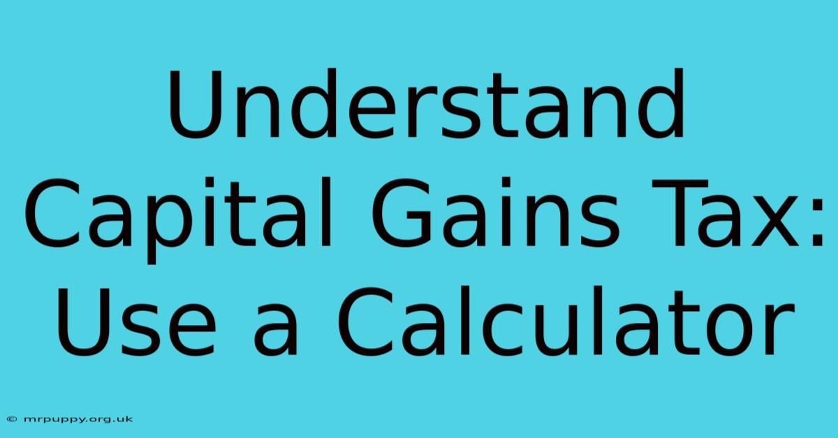 Understand Capital Gains Tax: Use A Calculator