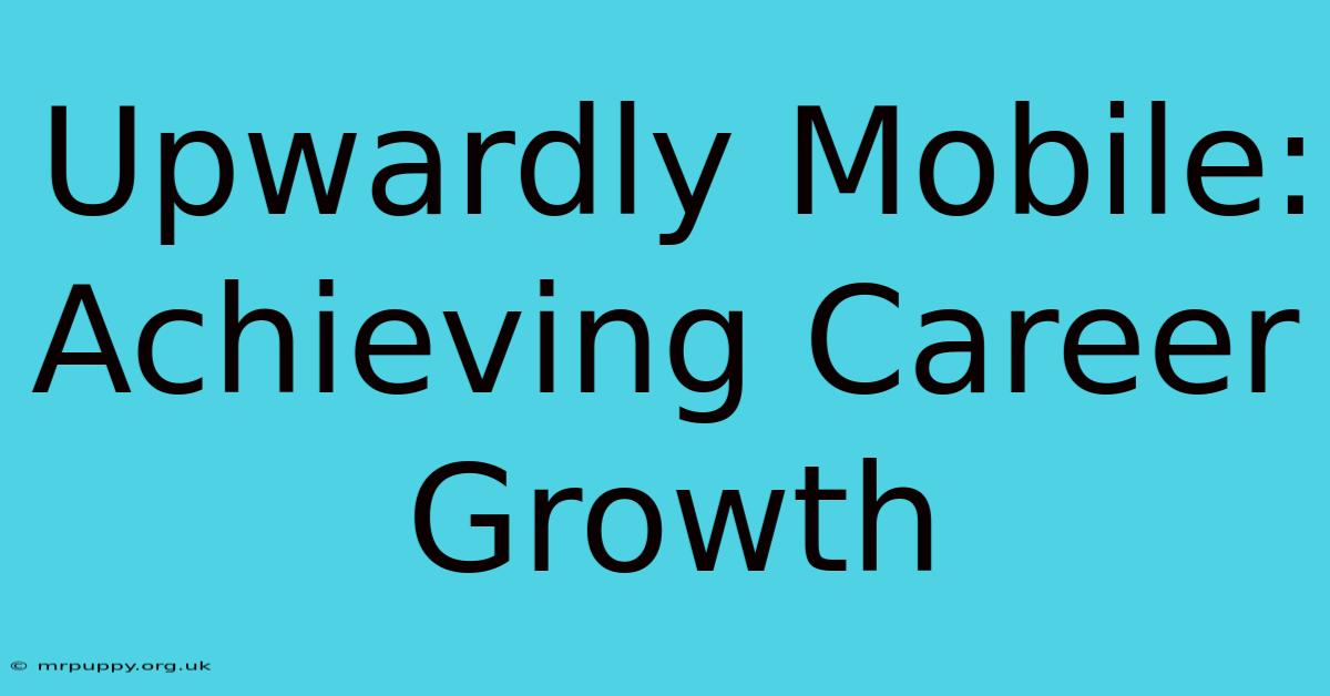 Upwardly Mobile: Achieving Career Growth