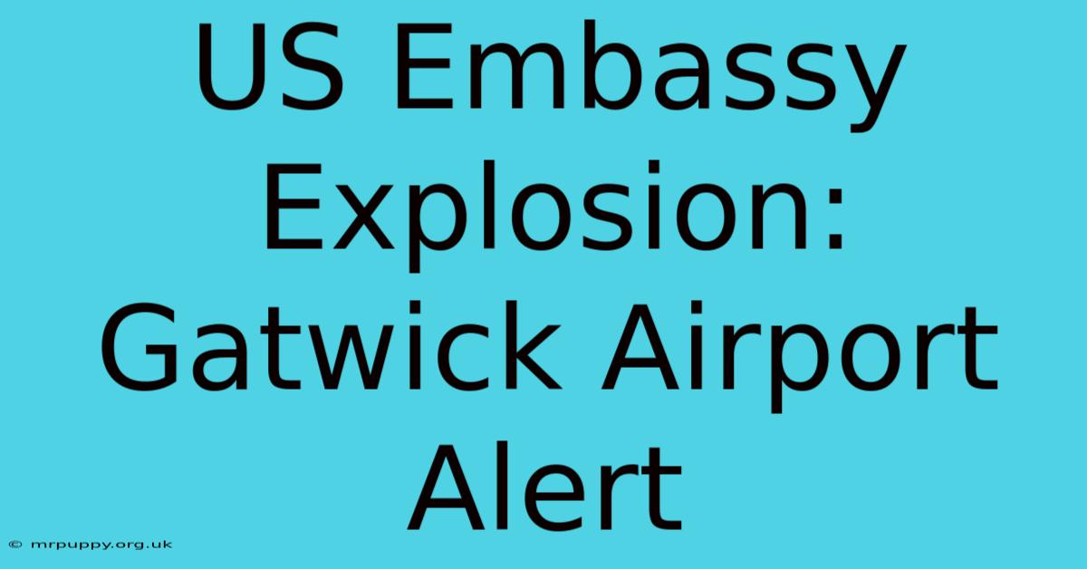 US Embassy Explosion: Gatwick Airport Alert