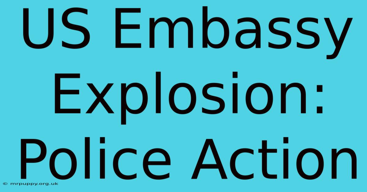 US Embassy Explosion: Police Action