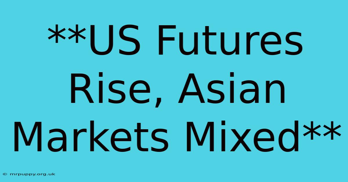 **US Futures Rise, Asian Markets Mixed**