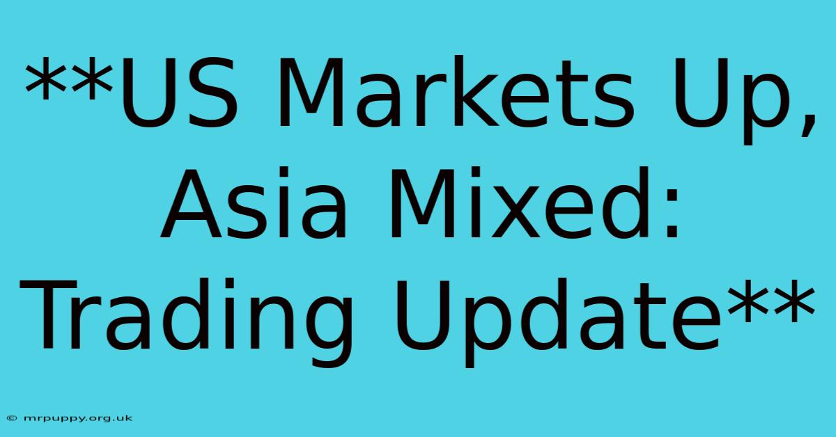 **US Markets Up, Asia Mixed: Trading Update**