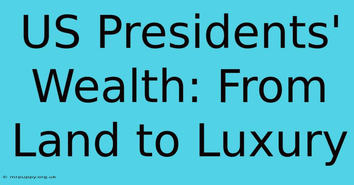 US Presidents' Wealth: From Land To Luxury