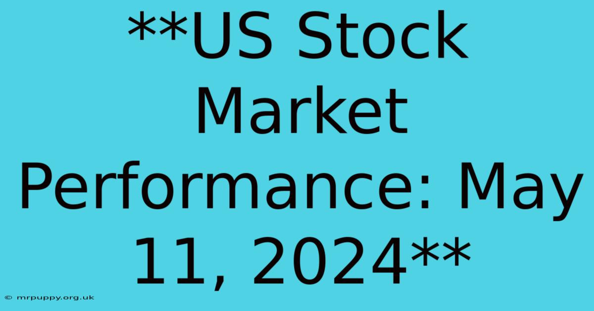 **US Stock Market Performance: May 11, 2024** 