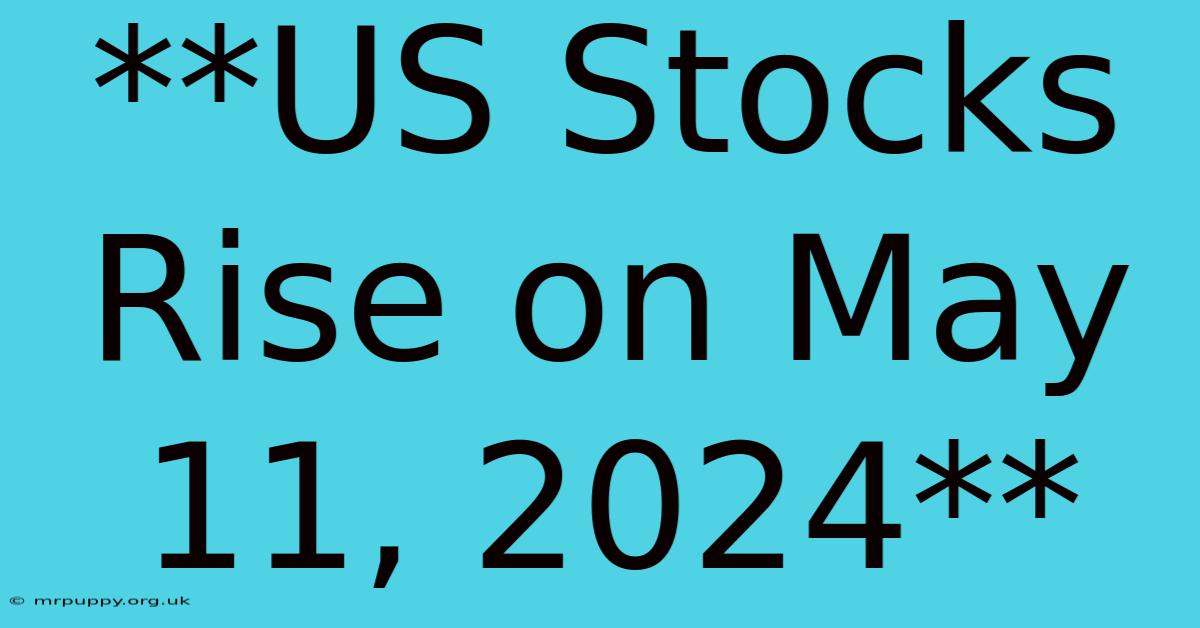 **US Stocks Rise On May 11, 2024**