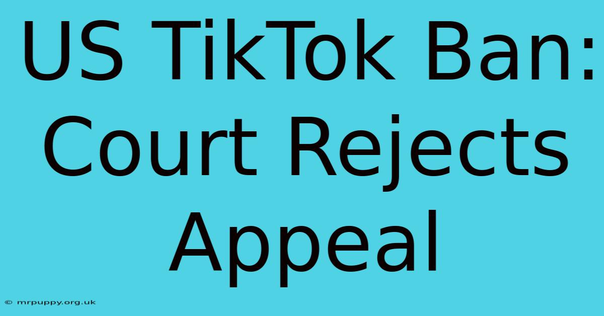 US TikTok Ban: Court Rejects Appeal