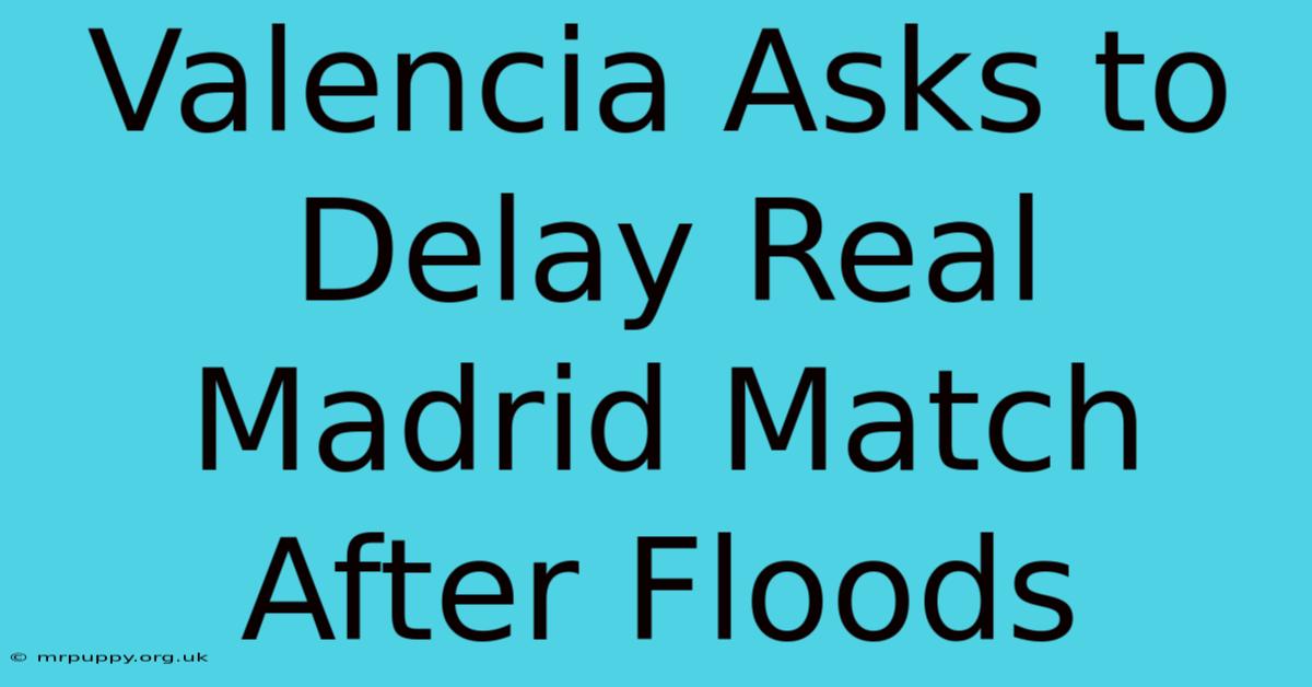 Valencia Asks To Delay Real Madrid Match After Floods 