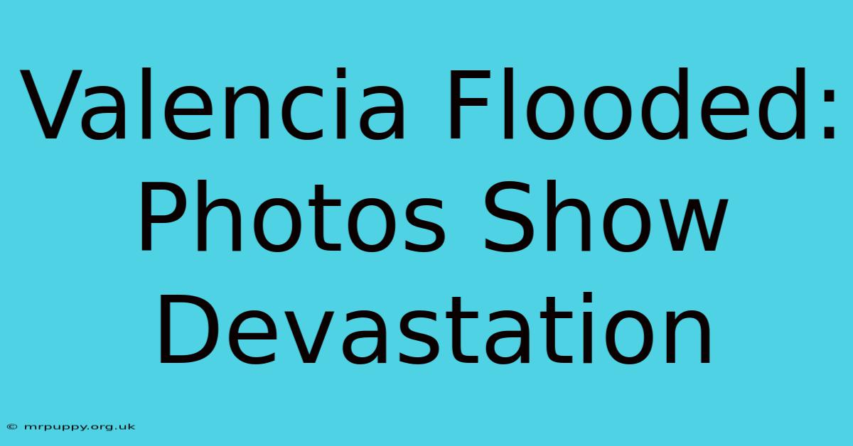 Valencia Flooded: Photos Show Devastation