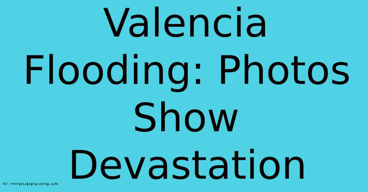 Valencia Flooding: Photos Show Devastation