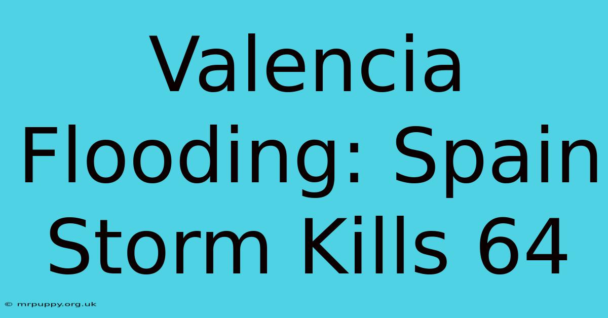 Valencia Flooding: Spain Storm Kills 64