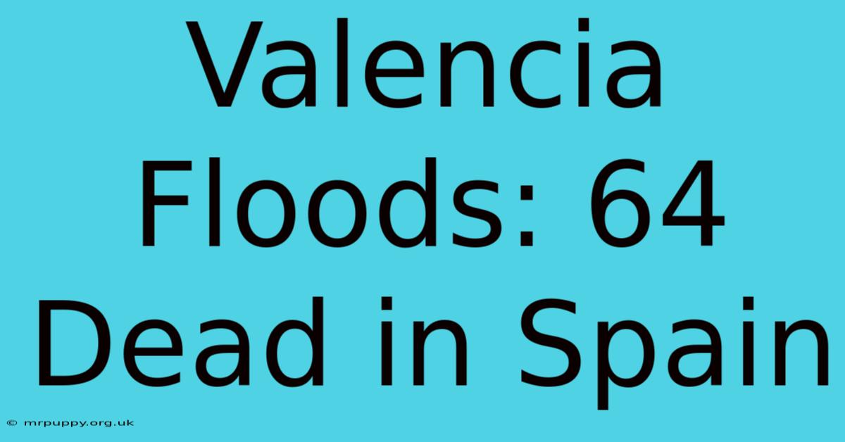 Valencia Floods: 64 Dead In Spain