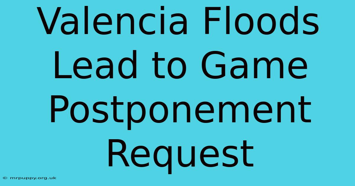 Valencia Floods Lead To Game Postponement Request 