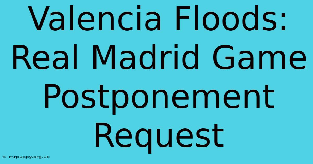 Valencia Floods: Real Madrid Game Postponement Request