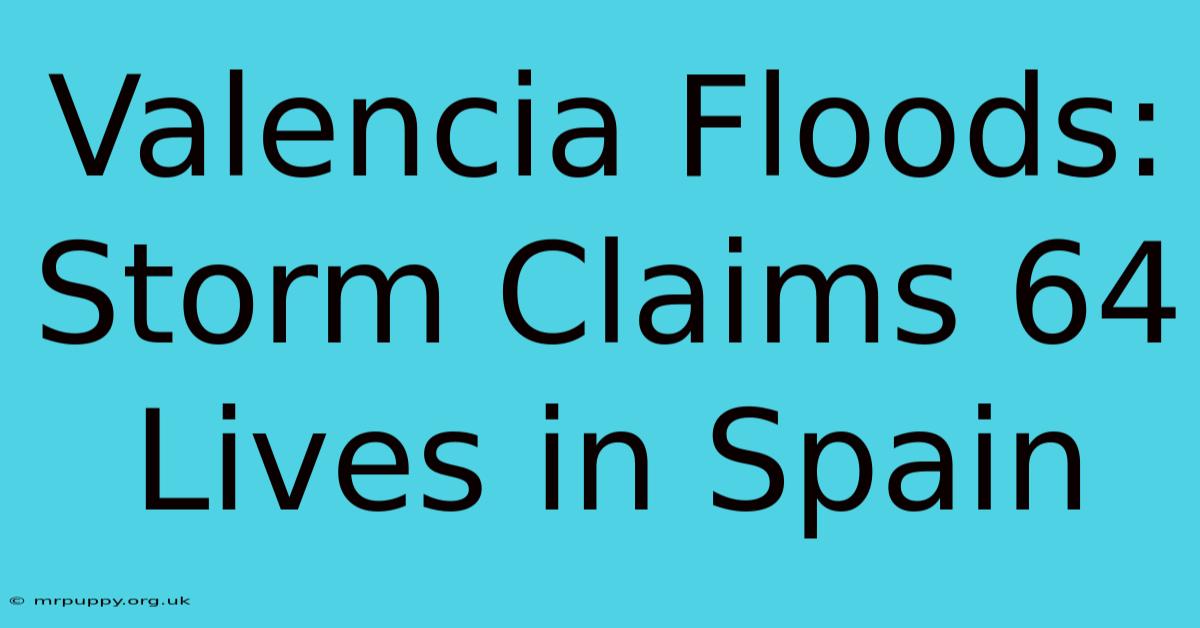 Valencia Floods: Storm Claims 64 Lives In Spain 