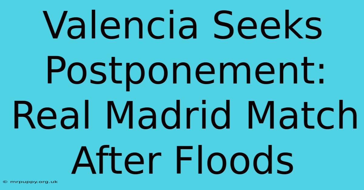 Valencia Seeks Postponement: Real Madrid Match After Floods