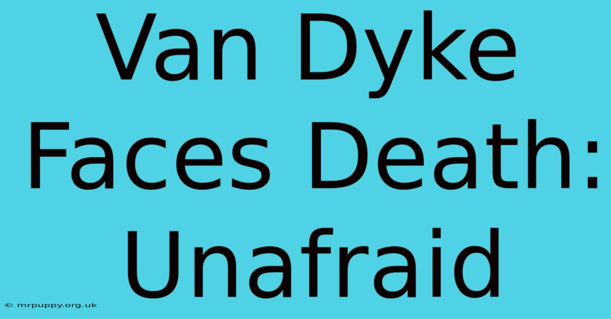 Van Dyke Faces Death: Unafraid