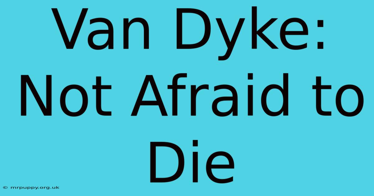 Van Dyke: Not Afraid To Die