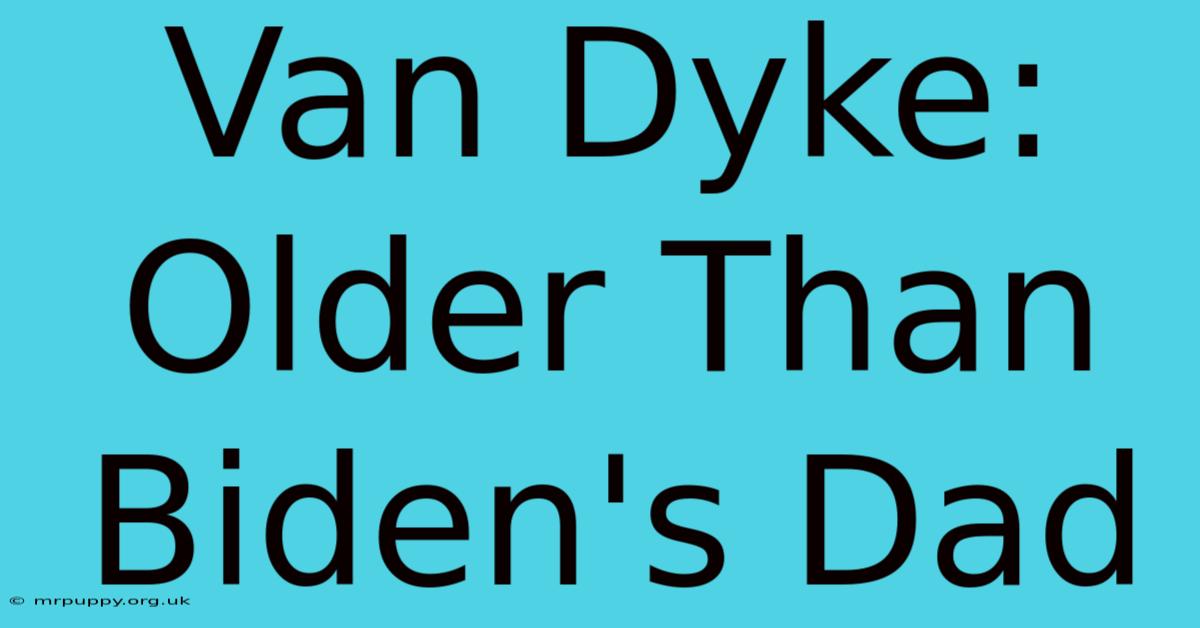 Van Dyke: Older Than Biden's Dad