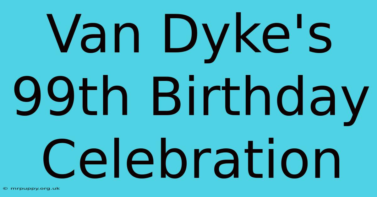 Van Dyke's 99th Birthday Celebration