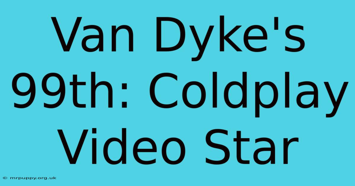 Van Dyke's 99th: Coldplay Video Star