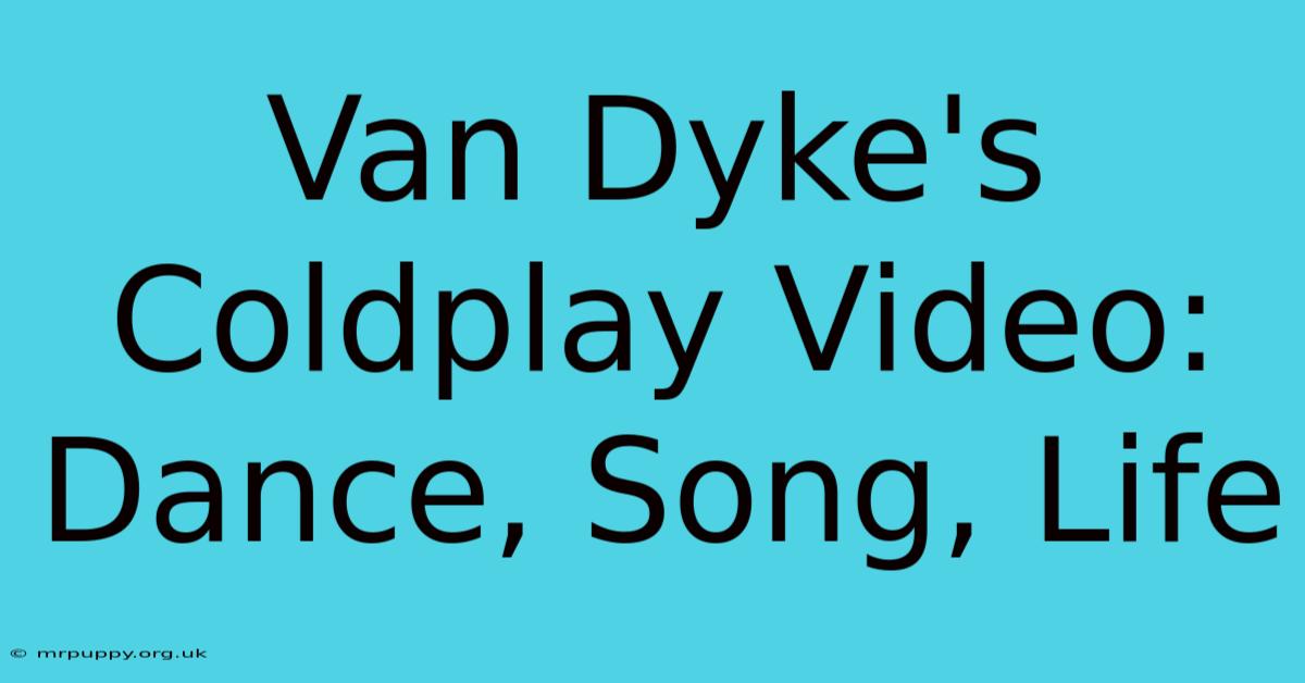 Van Dyke's Coldplay Video: Dance, Song, Life