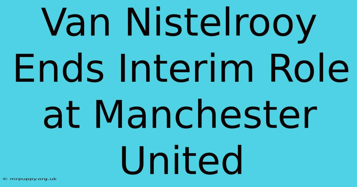 Van Nistelrooy Ends Interim Role At Manchester United