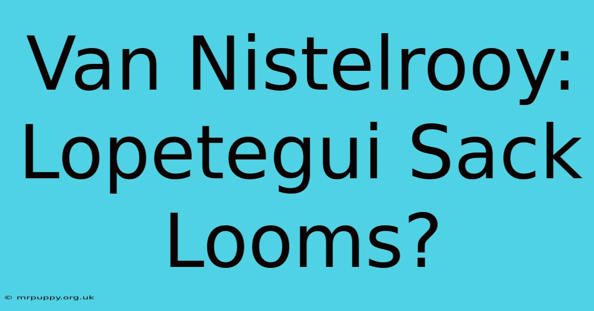 Van Nistelrooy: Lopetegui Sack Looms?