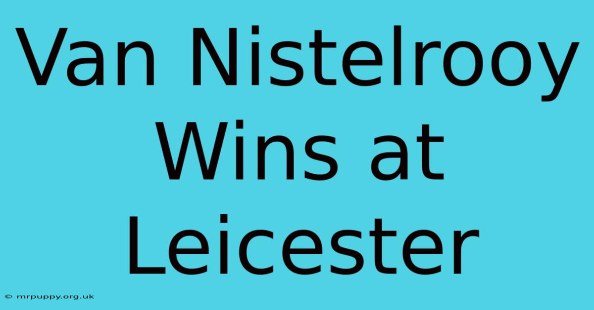 Van Nistelrooy Wins At Leicester