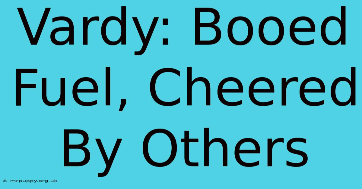 Vardy: Booed Fuel, Cheered By Others