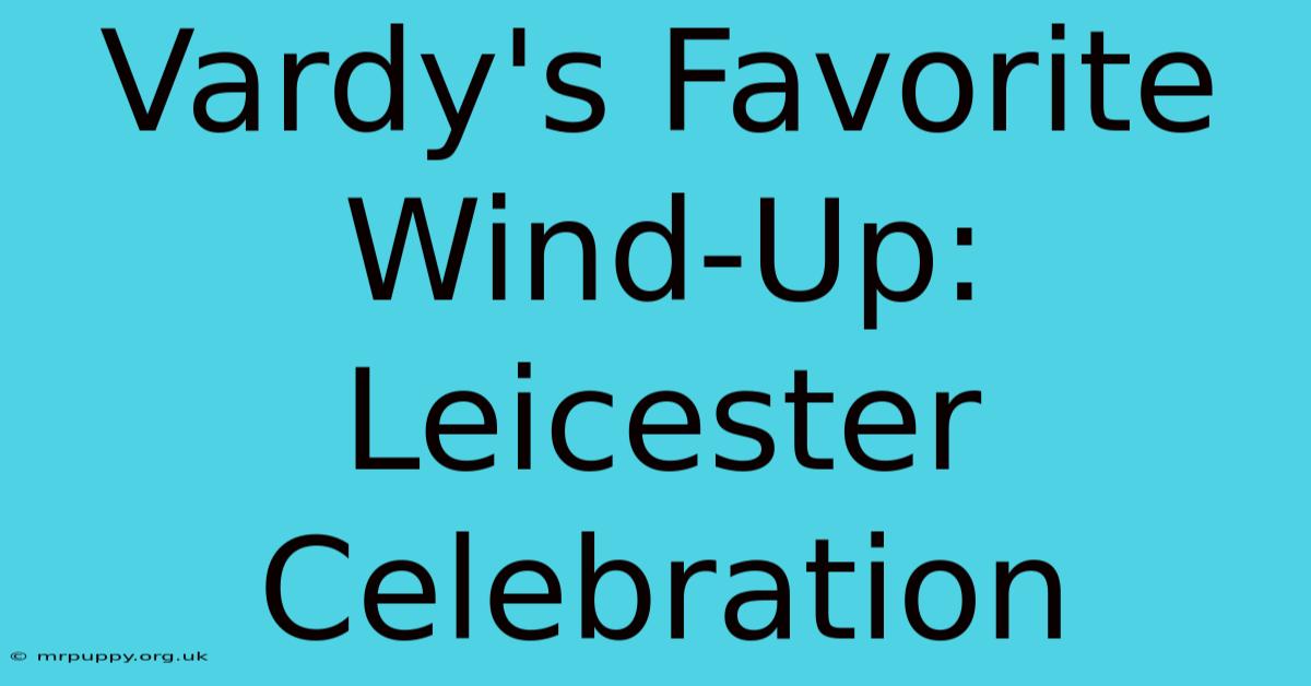 Vardy's Favorite Wind-Up: Leicester Celebration