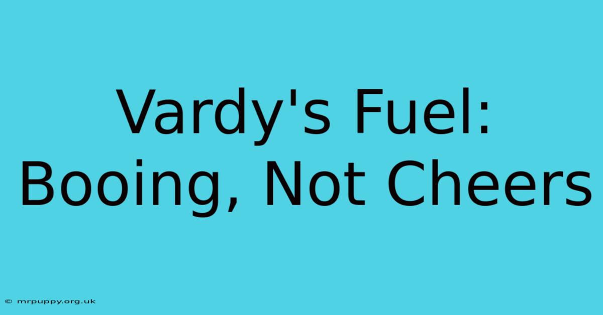 Vardy's Fuel: Booing, Not Cheers