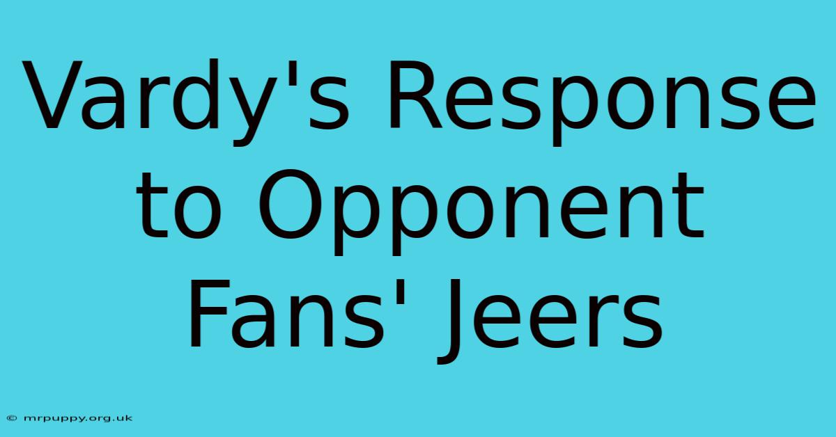 Vardy's Response To Opponent Fans' Jeers