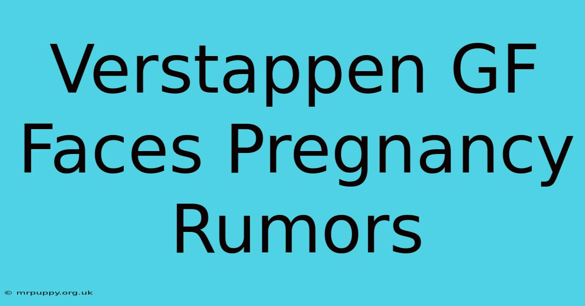 Verstappen GF Faces Pregnancy Rumors