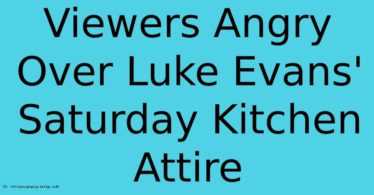 Viewers Angry Over Luke Evans' Saturday Kitchen Attire