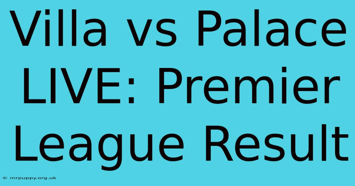 Villa Vs Palace LIVE: Premier League Result