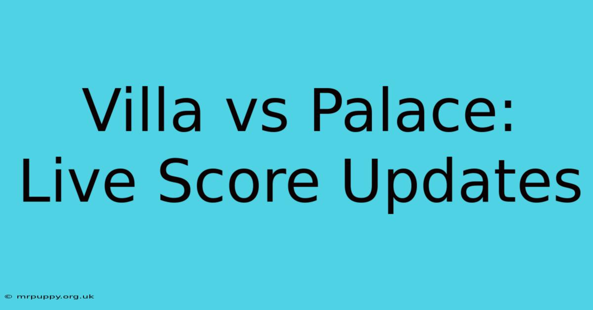 Villa Vs Palace: Live Score Updates