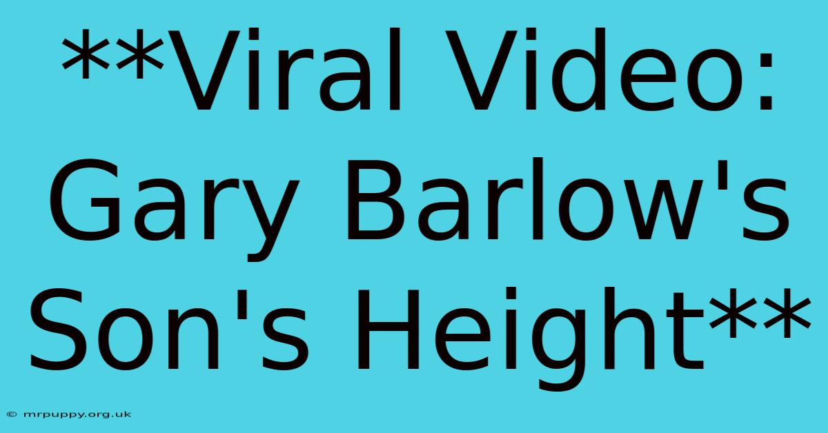 **Viral Video: Gary Barlow's Son's Height**