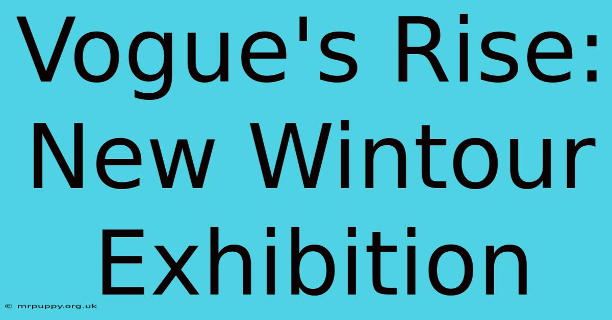 Vogue's Rise: New Wintour Exhibition