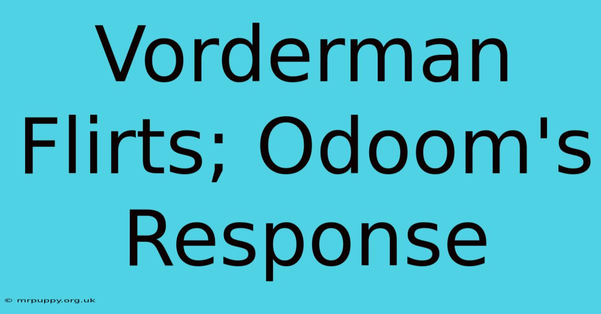 Vorderman Flirts; Odoom's Response